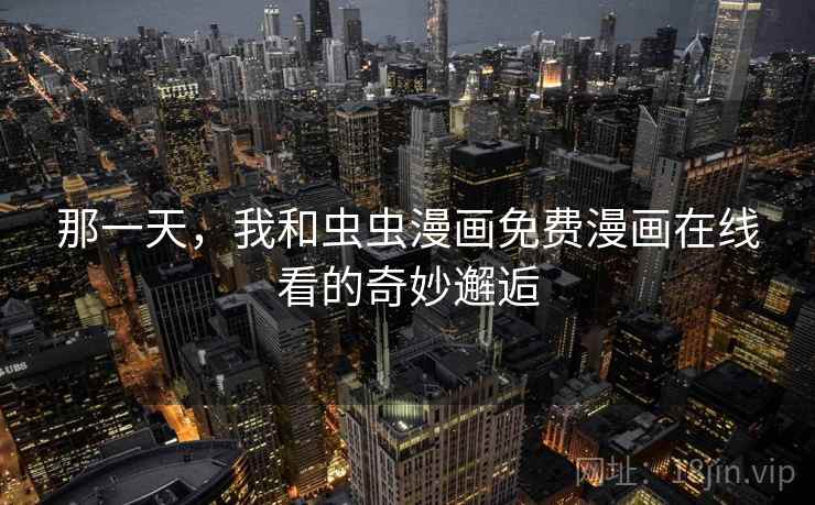 那一天，我和虫虫漫画免费漫画在线看的奇妙邂逅