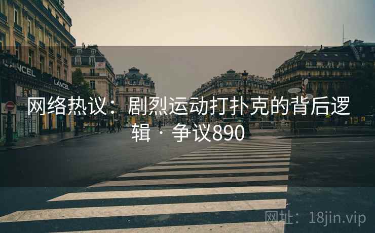 网络热议：剧烈运动打扑克的背后逻辑 · 争议890