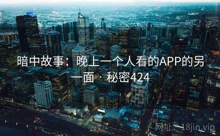 暗中故事：晚上一个人看的APP的另一面 · 秘密424  第2张
