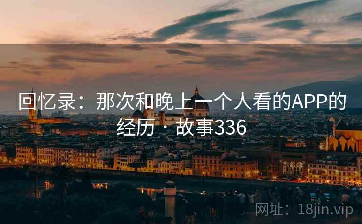 回忆录：那次和晚上一个人看的APP的经历 · 故事336  第1张