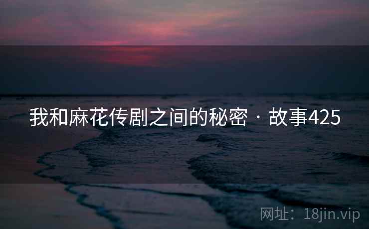我和麻花传剧之间的秘密 · 故事425  第2张