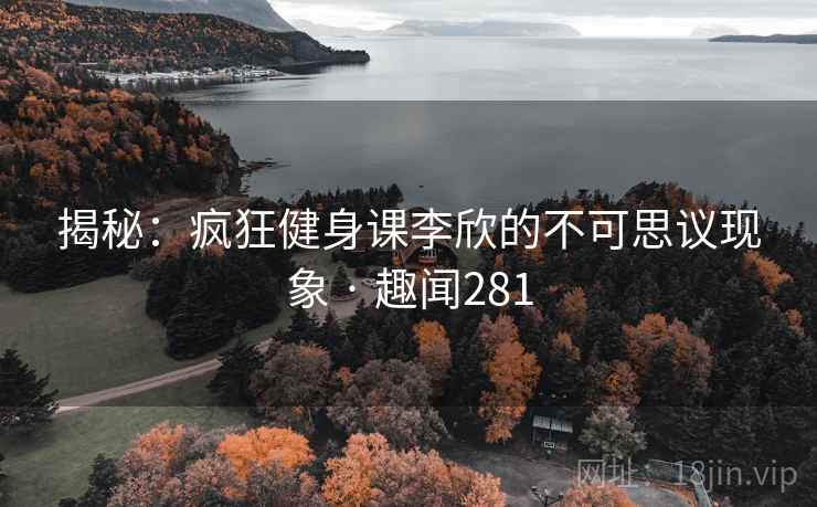 揭秘：疯狂健身课李欣的不可思议现象 · 趣闻281  第2张