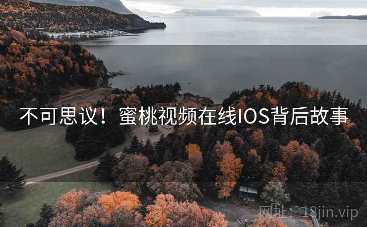不可思议！蜜桃视频在线IOS背后故事