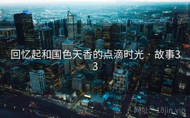 回忆起和国色天香的点滴时光 · 故事33  第2张