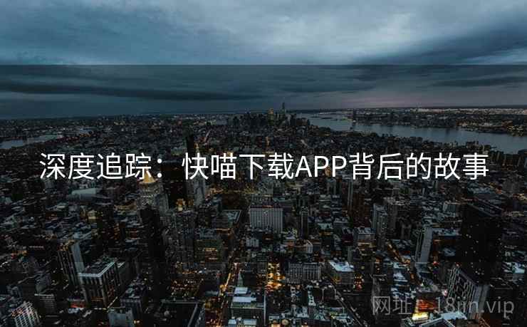 深度追踪：快喵下载APP背后的故事